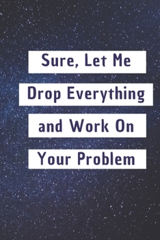 Sure, Let Me Drop Everything and Work On Your Problem: 6*9 Blank Lined Notebook With Contact Infos 100 Pages. Funny Gift for Women and Men/Notebook ... hardcover/ Daily Journal/ Diary Calender