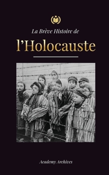 Paperback La Brève Histoire de l'Holocauste: La montée de l'antisémitisme en Allemagne nazie, Auschwitz et le génocide d'Hitler sur le peuple juif alimenté par [French] Book