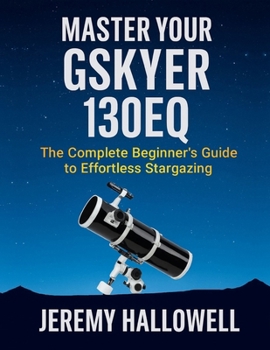 Paperback Master Your Gskyer 130EQ: The Complete Beginner's Guide to Effortless Stargazing Book
