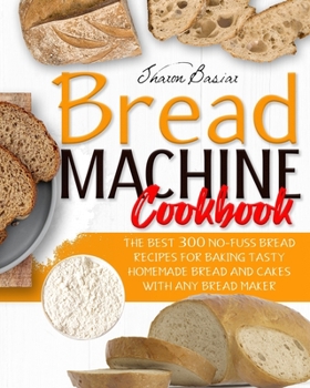 Paperback Bread Machine Cookbook: The Best 300 No-Fuss Bread Recipes For Baking Tasty Homemade Bread And Cakes With Any Bread Maker Book