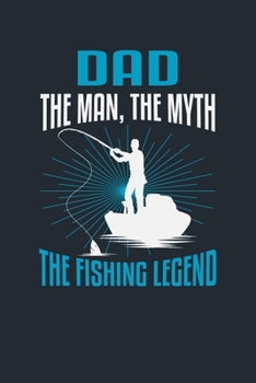 DAD THE MAN, THE MYTH THE FISHING LEGEND: Great Fishing log Book Journal (6" x 9" - 100 pages) ~ Fishing Ultimate Log for Documenting Fishing Trips and Catches To Record Fishing Trip Experiences