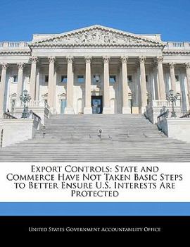 Paperback Export Controls: State and Commerce Have Not Taken Basic Steps to Better Ensure U.S. Interests Are Protected Book