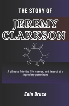Paperback The Story of Jeremy Clarkson: A glimpse into the life, career, and impact of a legendary petrolhead Book