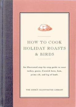 Hardcover How to Cook Holiday Roasts & Birds: An Illustrated Step-By-Step Guide to Roast Turkey, Goose, Cornish Hens, Ham, Prime Rib, and Leg of Lamb Book