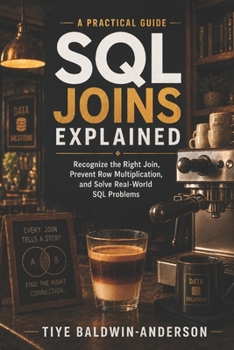 SQL JOINs Explained: Recognize the Right Join, Prevent Row Multiplication, and Solve Real-World SQL Problems