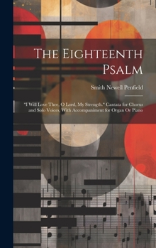 Hardcover The Eighteenth Psalm: "I Will Love Thee, O Lord, My Strength." Cantata for Chorus and Solo Voices, With Accompaniment for Organ Or Piano Book