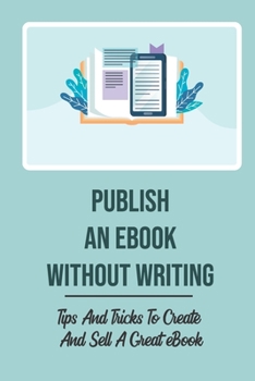 Paperback Publish An eBook Without Writing: Tips And Tricks To Create And Sell A Great eBook: Selling Ebooks Without Writing Book