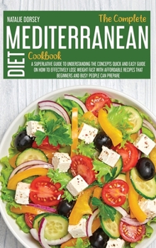 Hardcover The Complete Mediterranean Diet Cookbook: A Superlative Guide To Understanding The Concepts Quick And Easy Guide On How To Effectively Lose Weight Fas Book