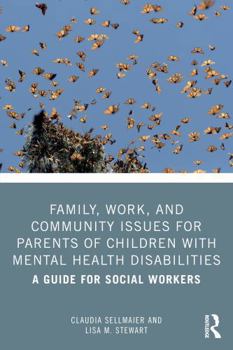 Family, Work, and Community Issues for Parents of Children with Mental Health Disabilities: A Guide for Social Workers