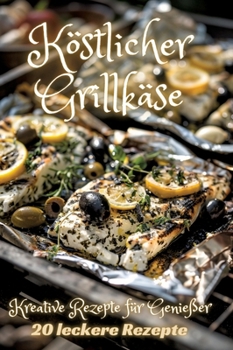 Köstlicher Grillkäse: Kreative Rezepte für Genießer (German Edition)