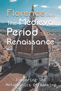 Paperback Florence From The Medieval Period To The Renaissance: Exploring The Metaphysics Of Banking: Heretical Usurers Book