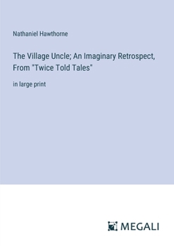 Paperback The Village Uncle; An Imaginary Retrospect, From "Twice Told Tales": in large print Book