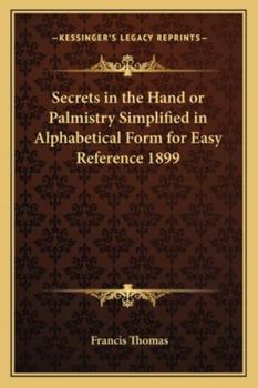 Secrets in the Hand or Palmistry Simplified in Alphabetical Form for Easy Reference 1899