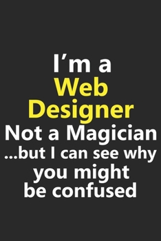 Paperback I'm a Web Designer Not A Magician But I Can See Why You Might Be Confused: Funny UX UI Code Programmer Programming Job Career Notebook Journal Lined W Book