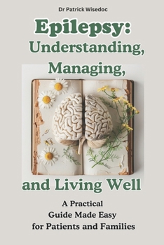 Epilepsy: Understanding, Managing, and Living Well : A Practical Guide Made Easy for Patients and Families: EPILEPSY: Natural Therapies and Treatment Strategies