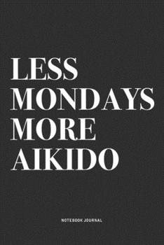 Less Mondays More Aikido: A 6x9 Inch Notebook Journal Diary With A Bold Text Font Slogan On A Matte Cover and 120 Blank Lined Pages Makes A Great Alternative To A Card