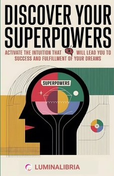 Discover Your Superpowers: Activate the Intuition That Will Lead You to Success and Fulfillment of Your Dreams: A Practical and Spiritual Journey to Unlock the Dormant Power of Intuition Within You