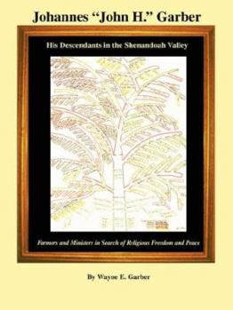Johannes John H. Garber, His Descendants in the Shenandoah Valley: Farmers and Ministers in Search of Religious Freedom and Peace