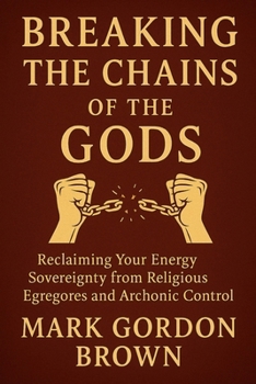 Breaking the Chains of the Gods: Reclaiming Your Energy Sovereignty From Religious Egregores and Archonic Control