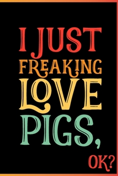 Paperback I Just Freaking Love Pigs Ok: Animal Shelters or Rescues Adoption Notebook Flower Wide Ruled Lined Journal 6x9 Inch ( Legal ruled ) Family Gift Idea Book