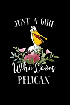 Paperback Just a Girl Who Loves Pelican: Perfect Pelican Lover Gift For Girl. Cute Notebook for Pelican Lover. Gift it to your Sister, Daughter, Mother, Mom, G Book