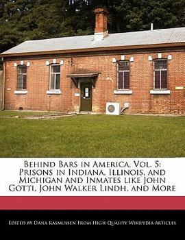 Behind Bars in America : Prisons in Indiana, Illinois, and Michigan and Inmates like John Gotti, John Walker Lindh, and More