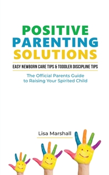 Paperback Positive Parenting Solutions 2-in-1 Books: Easy Newborn Care Tips + Toddler Discipline Tips - The Official Parents Guide To Raising Your Spirited Chil Book