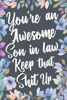You're An Awesome Son In Law Keep That Shit Up: Funny Joke Appreciation & Encouragement Gift Idea for Your Son-In-Law. Thank You Gag Notebook Journal & Sketch Diary Present.