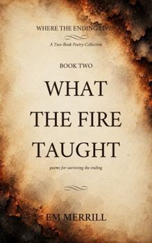 Paperback What the Fire Taught: poems for surviving the ending (Where the Ending Lives) Book
