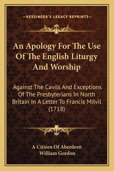 Paperback An Apology For The Use Of The English Liturgy And Worship: Against The Cavils And Exceptions Of The Presbyterians In North Britain In A Letter To Fran Book