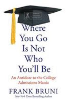 Where You Go Is Not Who You'll Be: An Antidote to the College Admissions Mania