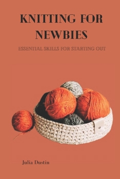 KNITTING FOR NEWBIES: Essential Skills for Starting Out