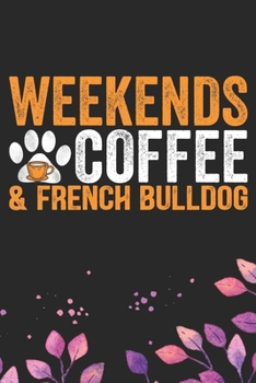 Weekends Coffee & French Bulldog: Cool French Bulldog Dog Journal Notebook - French Bulldog Puppy Lover Gifts – Funny French Bulldog Dog Notebook - French Bulldog Owner Gifts. 6 x 9 in 120 pages