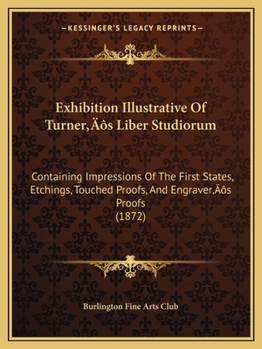 Paperback Exhibition Illustrative Of Turner's Liber Studiorum: Containing Impressions Of The First States, Etchings, Touched Proofs, And Engraver's Proofs (1872 Book