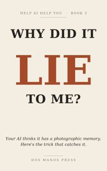Paperback Why Did It Lie to Me?: Your AI thinks it has a photographic memory. Here's the trick that catches it. (Help AI Help You) Book