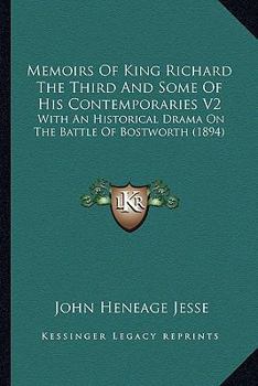 Memoirs Of King Richard The Third And Some Of His Contemporaries V2: With An Historical Drama On The Battle Of Bostworth