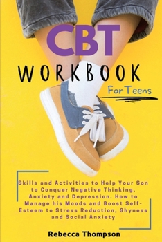 Paperback CBT Workbook for Teens: Skills and Activities to Help Your Son to Conquer Negative Thinking, Anxiety and Depression. How to Manage his Moods a Book