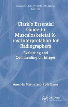 Hardcover Clark's Essential Guide to Musculoskeletal X-Ray Interpretation for Radiographers: Evaluating and Commenting on Images Book