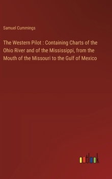 Hardcover The Western Pilot: Containing Charts of the Ohio River and of the Mississippi, from the Mouth of the Missouri to the Gulf of Mexico Book