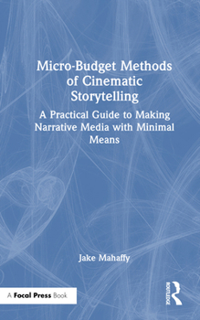 Hardcover Micro-Budget Methods of Cinematic Storytelling: A Practical Guide to Making Narrative Media with Minimal Means Book