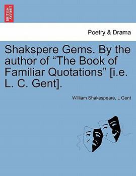 Shakspere Gems. By the author of "The Book of Familiar Quotations" [i.e. L. C. Gent].