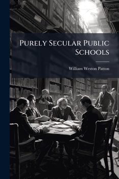 Purely Secular Public Schools: An Address on the Bible and the Public Schools Delivered in Farwell Hall, Chicago, Sunday, Sept. 24, 1876