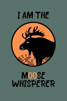 I am the moose whisperer: 100 Pages (6" x 9") Blank Lined moose Journal, Notebook, Durable Soft Cover, Matte Finish, Makes A Great Gift