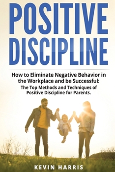 Paperback Positive Discipline: How to Eliminate Negative Behavior in the Workplace and be Successful: The Top Methods and Techniques of Positive Disc Book