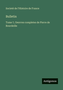 Bulletin: Tome 7, Oeuvres completes de Pierre de Bourdeille