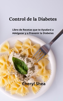 Control De La Diabetes: Libro de Recetas Que Te Ayudará a Adelgazar Y a Prevenir La Diabetes