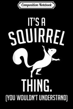 Composition Notebook: It's A Squirrel Thing You Wouldn't Understand Squirrel Lover  Journal/Notebook Blank Lined Ruled 6x9 100 Pages