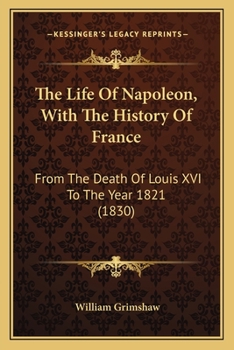 The Life of Napoleon: With the History of France, from the Death of Louis XVI to the Year 1821
