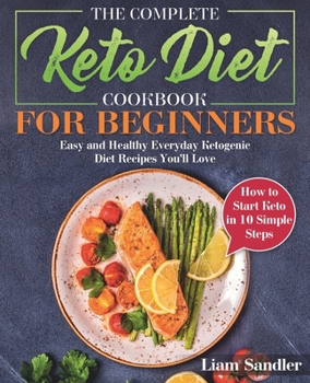 Paperback The Complete Keto Diet Cookbook for Beginners: Easy and Healthy Everyday Ketogenic Diet Recipes You'll Love. How to Start Keto in 10 Simple Steps Book