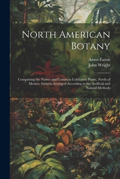 Paperback North American Botany: Comprising the Native and Common Cultivated Plants, North of Mexico. Genera Arranged According to the Artificial and N Book